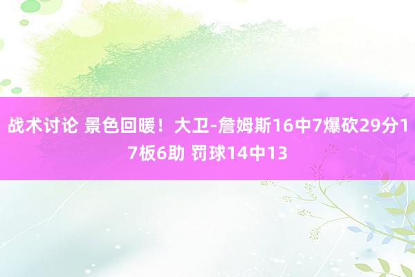 战术讨论 景色回暖！大卫-詹姆斯16中7爆砍29分17板6助 罚球14中13