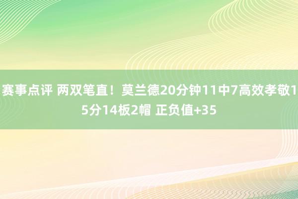 赛事点评 两双笔直！莫兰德20分钟11中7高效孝敬15分14板2帽 正负值+35