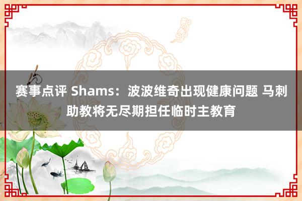 赛事点评 Shams：波波维奇出现健康问题 马刺助教将无尽期担任临时主教育