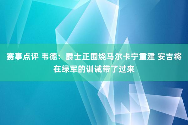 赛事点评 韦德：爵士正围绕马尔卡宁重建 安吉将在绿军的训诫带了过来