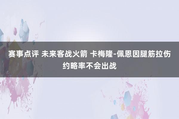 赛事点评 未来客战火箭 卡梅隆-佩恩因腿筋拉伤约略率不会出战