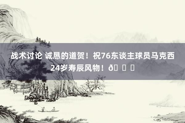 战术讨论 诚恳的道贺！祝76东谈主球员马克西24岁寿辰风物！🎂