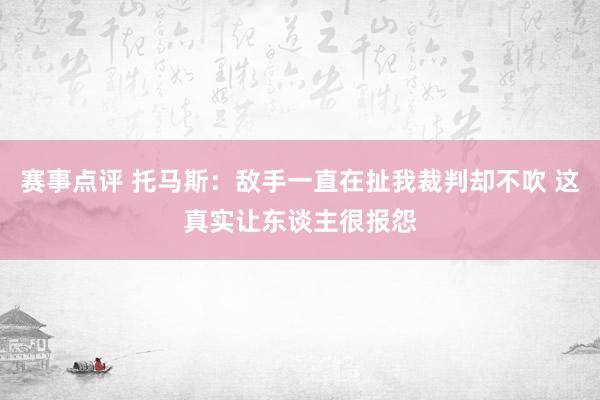 赛事点评 托马斯：敌手一直在扯我裁判却不吹 这真实让东谈主很报怨