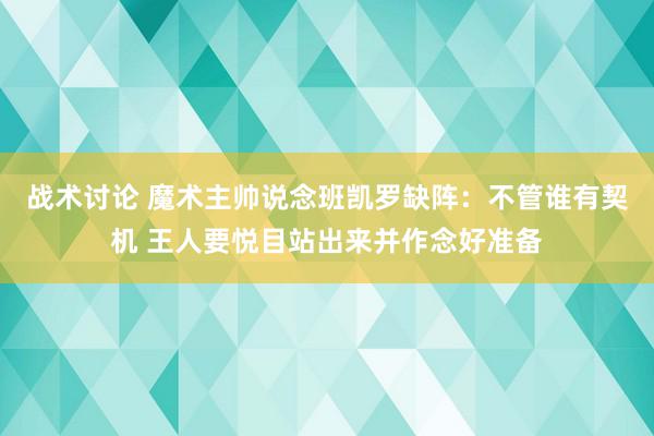 战术讨论 魔术主帅说念班凯罗缺阵：不管谁有契机 王人要悦目站出来并作念好准备