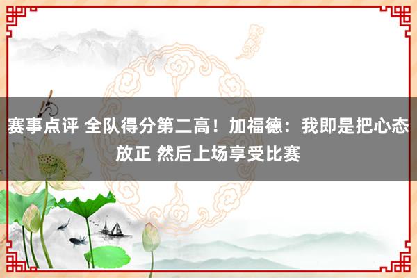 赛事点评 全队得分第二高！加福德：我即是把心态放正 然后上场享受比赛