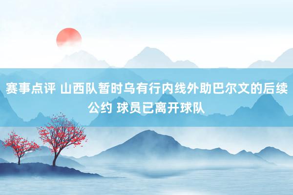 赛事点评 山西队暂时乌有行内线外助巴尔文的后续公约 球员已离开球队