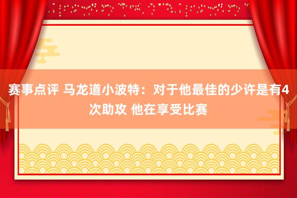 赛事点评 马龙道小波特：对于他最佳的少许是有4次助攻 他在享受比赛