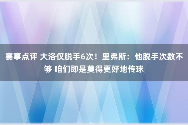 赛事点评 大洛仅脱手6次！里弗斯：他脱手次数不够 咱们即是莫得更好地传球