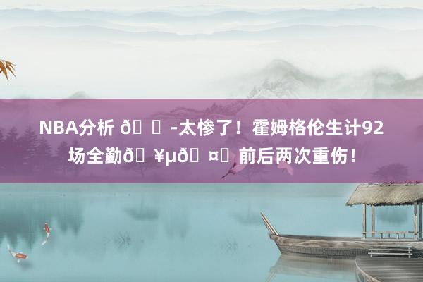 NBA分析 😭太惨了！霍姆格伦生计92场全勤🥵🤕前后两次重伤！