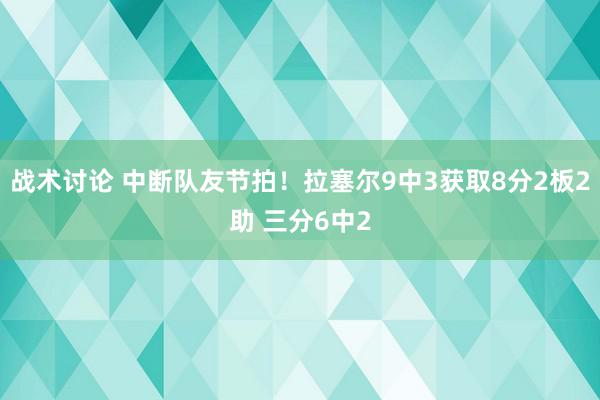 战术讨论 中断队友节拍！拉塞尔9中3获取8分2板2助 三分6中2