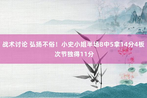 战术讨论 弘扬不俗！小史小姐半场8中5拿14分4板 次节独得11分