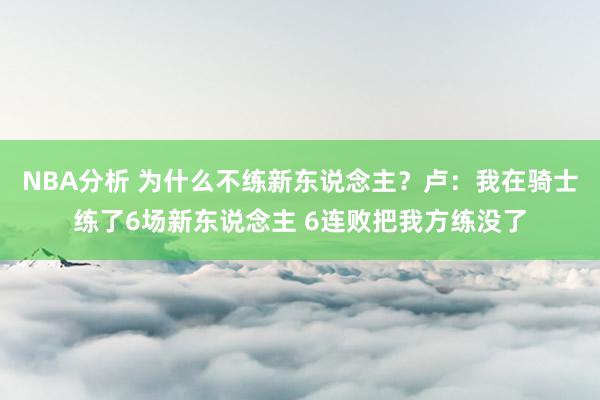 NBA分析 为什么不练新东说念主？卢：我在骑士练了6场新东说念主 6连败把我方练没了