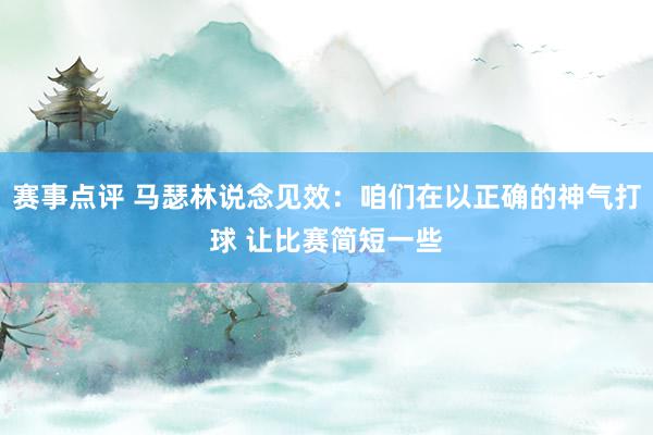 赛事点评 马瑟林说念见效：咱们在以正确的神气打球 让比赛简短一些