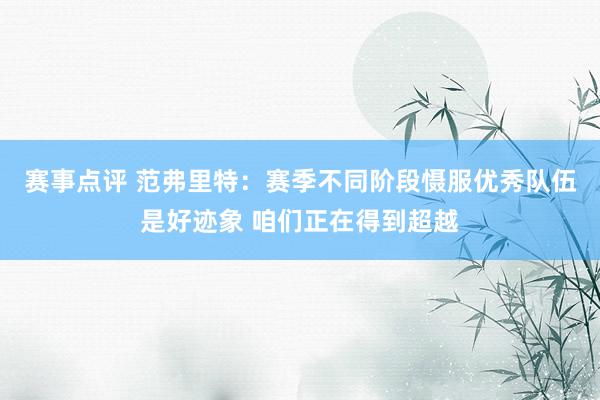 赛事点评 范弗里特：赛季不同阶段慑服优秀队伍是好迹象 咱们正在得到超越