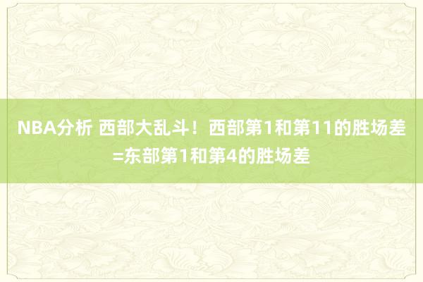 NBA分析 西部大乱斗！西部第1和第11的胜场差=东部第1和第4的胜场差