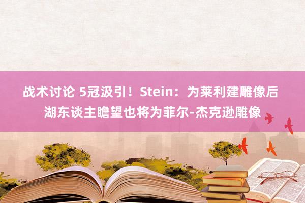 战术讨论 5冠汲引！Stein：为莱利建雕像后 湖东谈主瞻望也将为菲尔-杰克逊雕像