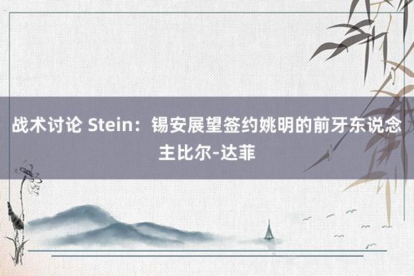 战术讨论 Stein：锡安展望签约姚明的前牙东说念主比尔-达菲