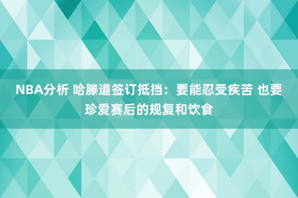 NBA分析 哈滕道签订抵挡：要能忍受疾苦 也要珍爱赛后的规复和饮食