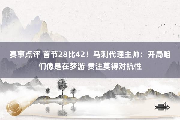 赛事点评 首节28比42！马刺代理主帅：开局咱们像是在梦游 贯注莫得对抗性