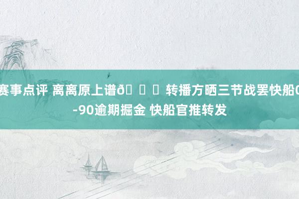 赛事点评 离离原上谱😅转播方晒三节战罢快船0-90逾期掘金 快船官推转发