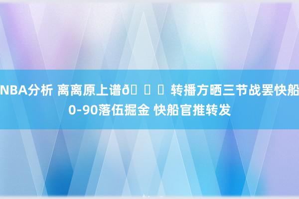 NBA分析 离离原上谱😅转播方晒三节战罢快船0-90落伍掘金 快船官推转发