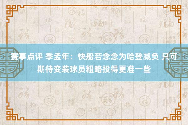 赛事点评 季孟年：快船若念念为哈登减负 只可期待变装球员粗略投得更准一些