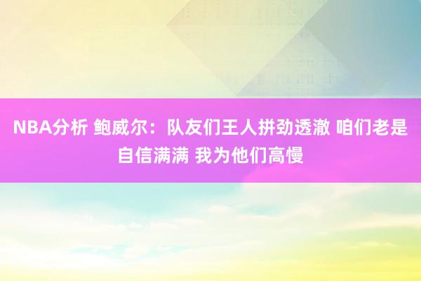 NBA分析 鲍威尔：队友们王人拼劲透澈 咱们老是自信满满 我为他们高慢