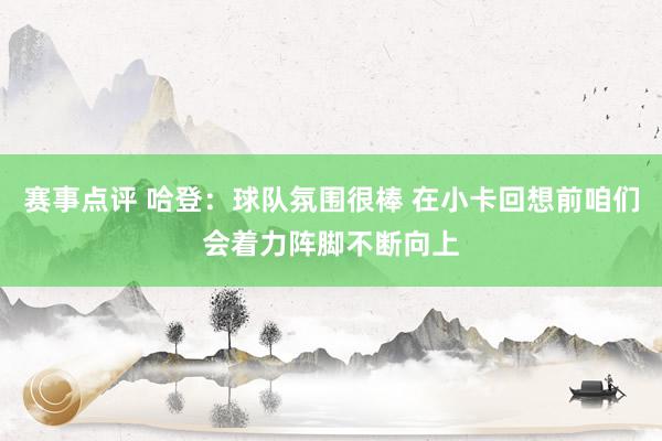 赛事点评 哈登：球队氛围很棒 在小卡回想前咱们会着力阵脚不断向上