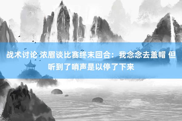 战术讨论 浓眉谈比赛终末回合：我念念去盖帽 但听到了哨声是以停了下来