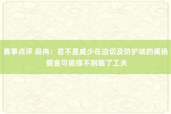 赛事点评 段冉：若不是威少在迫切及防护端的阐扬 掘金可能撑不到临了工夫