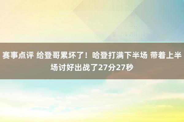 赛事点评 给登哥累坏了！哈登打满下半场 带着上半场讨好出战了27分27秒