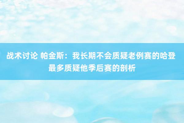 战术讨论 帕金斯：我长期不会质疑老例赛的哈登 最多质疑他季后赛的剖析