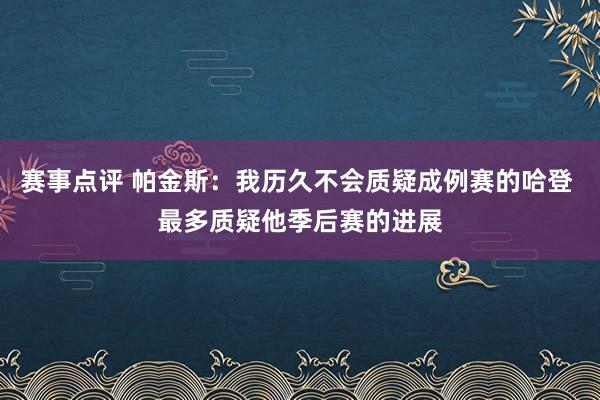 赛事点评 帕金斯：我历久不会质疑成例赛的哈登 最多质疑他季后赛的进展