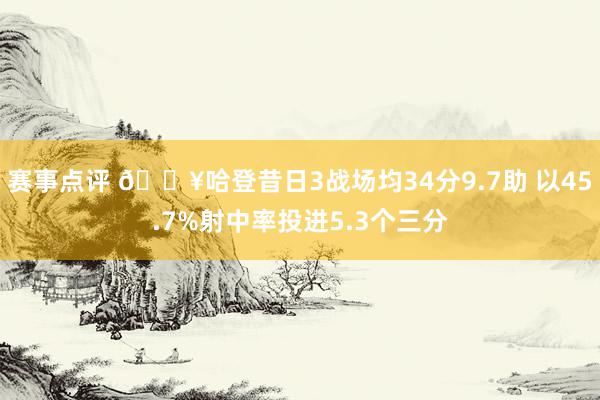 赛事点评 🔥哈登昔日3战场均34分9.7助 以45.7%射中率投进5.3个三分