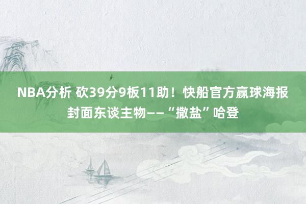 NBA分析 砍39分9板11助！快船官方赢球海报封面东谈主物——“撒盐”哈登