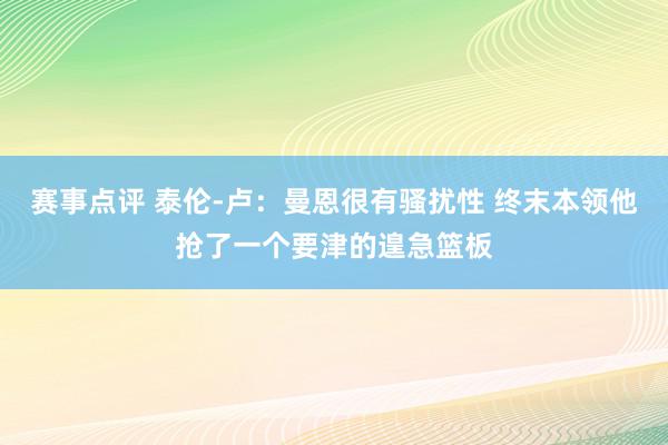 赛事点评 泰伦-卢：曼恩很有骚扰性 终末本领他抢了一个要津的遑急篮板