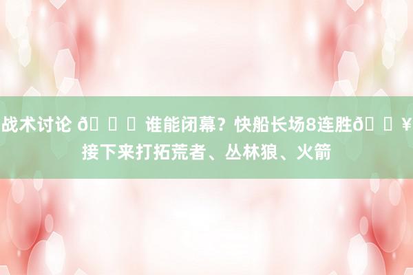 战术讨论 😉谁能闭幕？快船长场8连胜🔥接下来打拓荒者、丛林狼、火箭