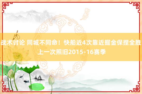 战术讨论 同城不同命！快船近4次靠近掘金保捏全胜 上一次照旧2015-16赛季