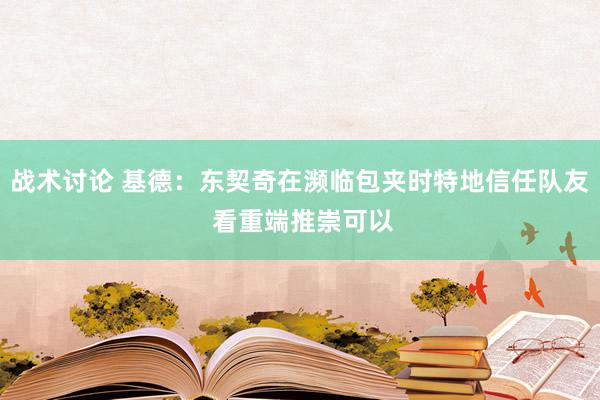 战术讨论 基德：东契奇在濒临包夹时特地信任队友 看重端推崇可以