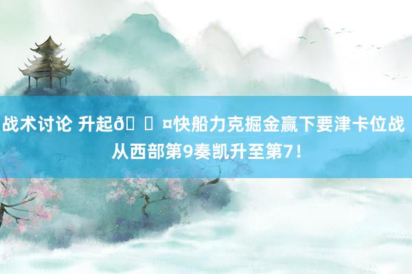 战术讨论 升起😤快船力克掘金赢下要津卡位战 从西部第9奏凯升至第7！