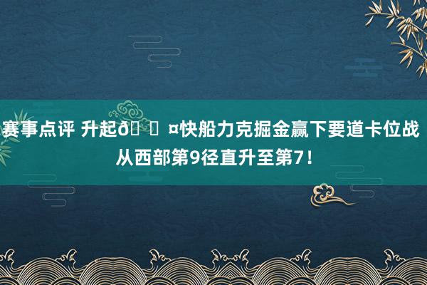 赛事点评 升起😤快船力克掘金赢下要道卡位战 从西部第9径直升至第7！