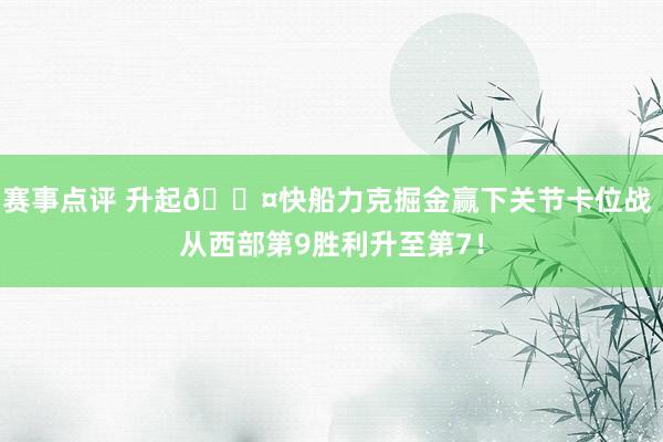 赛事点评 升起😤快船力克掘金赢下关节卡位战 从西部第9胜利升至第7！