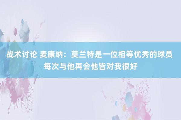 战术讨论 麦康纳：莫兰特是一位相等优秀的球员 每次与他再会他皆对我很好