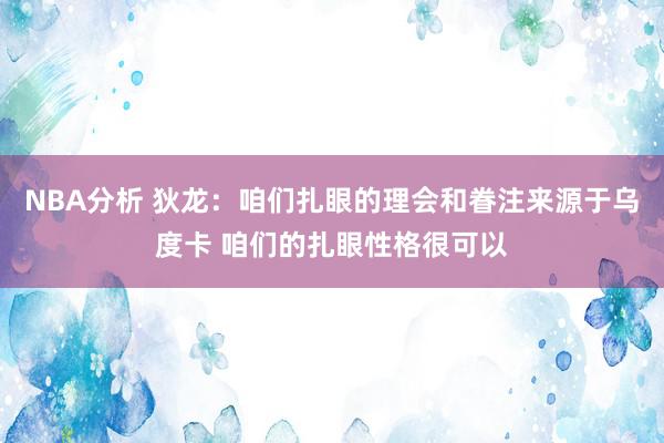 NBA分析 狄龙：咱们扎眼的理会和眷注来源于乌度卡 咱们的扎眼性格很可以