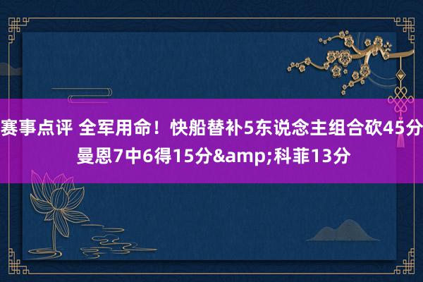 赛事点评 全军用命！快船替补5东说念主组合砍45分 曼恩7中6得15分&科菲13分