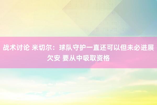 战术讨论 米切尔：球队守护一直还可以但未必进展欠安 要从中吸取资格