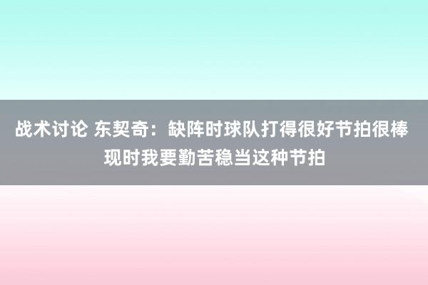 战术讨论 东契奇：缺阵时球队打得很好节拍很棒 现时我要勤苦稳当这种节拍