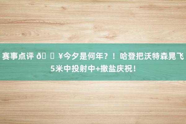 赛事点评 💥今夕是何年？！哈登把沃特森晃飞5米中投射中+撒盐庆祝！