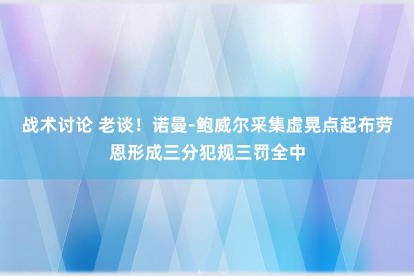 战术讨论 老谈！诺曼-鲍威尔采集虚晃点起布劳恩形成三分犯规三罚全中