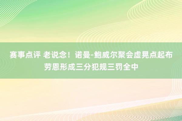 赛事点评 老说念！诺曼-鲍威尔聚会虚晃点起布劳恩形成三分犯规三罚全中